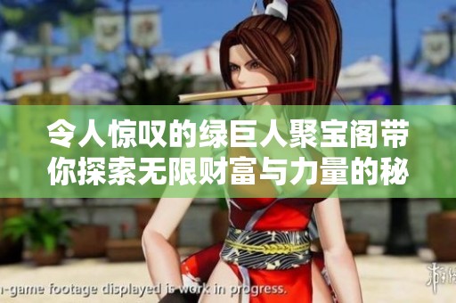令人惊叹的绿巨人聚宝阁带你探索无限财富与力量的秘密