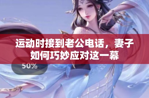 运动时接到老公电话，妻子如何巧妙应对这一幕