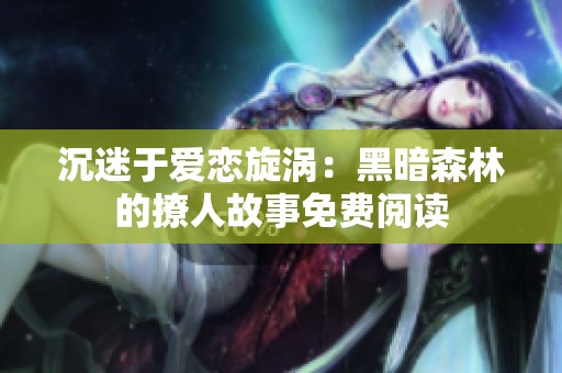 沉迷于爱恋旋涡：黑暗森林的撩人故事免费阅读
