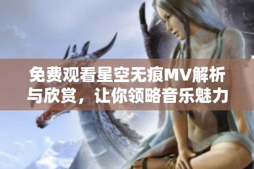 免费观看星空无痕MV解析与欣赏，让你领略音乐魅力