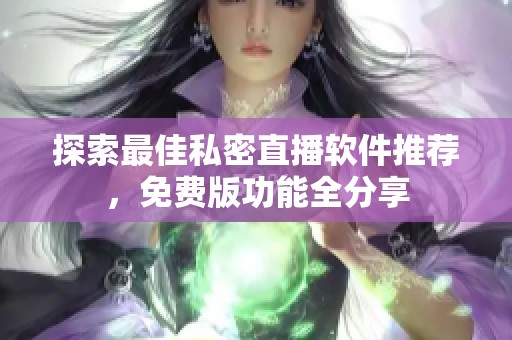 探索最佳私密直播软件推荐，免费版功能全分享