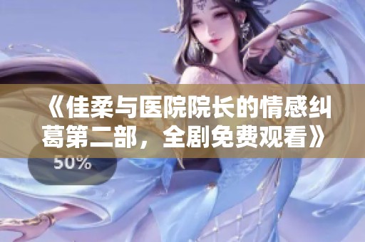 《佳柔与医院院长的情感纠葛第二部，全剧免费观看》