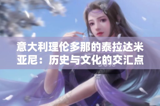 意大利理伦多那的泰拉达米亚尼：历史与文化的交汇点