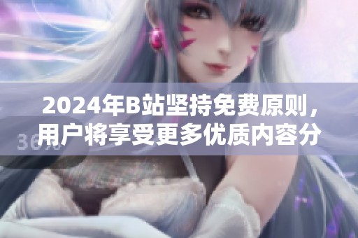 2024年B站坚持免费原则，用户将享受更多优质内容分享