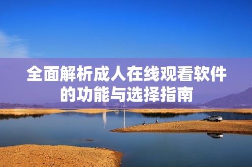 全面解析成人在线观看软件的功能与选择指南