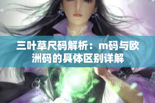三叶草尺码解析：m码与欧洲码的具体区别详解