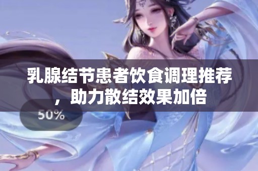 乳腺结节患者饮食调理推荐，助力散结效果加倍