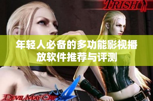 年轻人必备的多功能影视播放软件推荐与评测