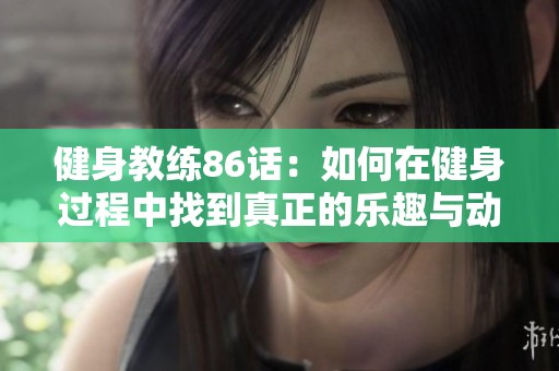健身教练86话：如何在健身过程中找到真正的乐趣与动力