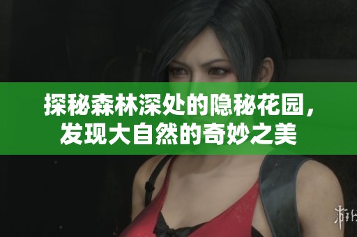 探秘森林深处的隐秘花园，发现大自然的奇妙之美
