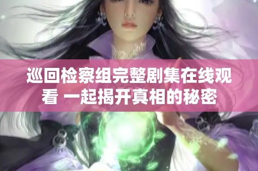 巡回检察组完整剧集在线观看 一起揭开真相的秘密