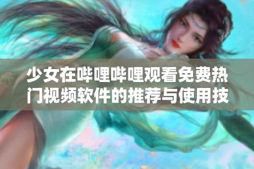 少女在哔哩哔哩观看免费热门视频软件的推荐与使用技巧