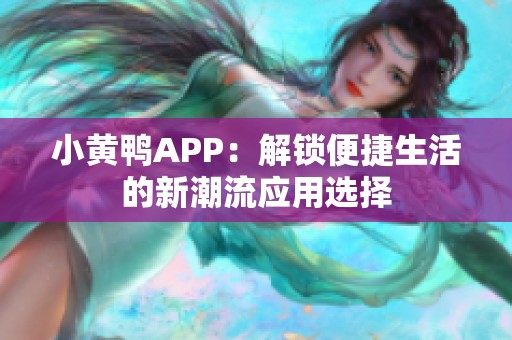小黄鸭APP：解锁便捷生活的新潮流应用选择