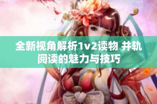 全新视角解析1v2读物 并轨阅读的魅力与技巧
