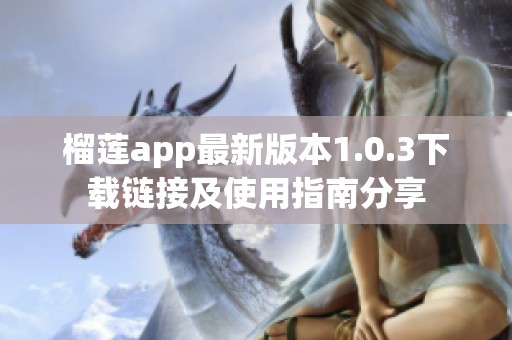 榴莲app最新版本1.0.3下载链接及使用指南分享