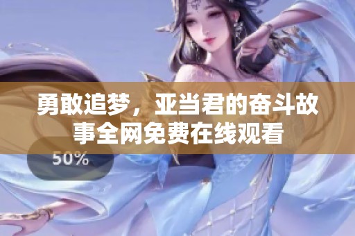 勇敢追梦，亚当君的奋斗故事全网免费在线观看