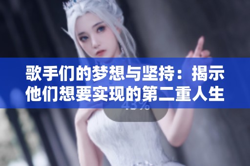 歌手们的梦想与坚持：揭示他们想要实现的第二重人生追求