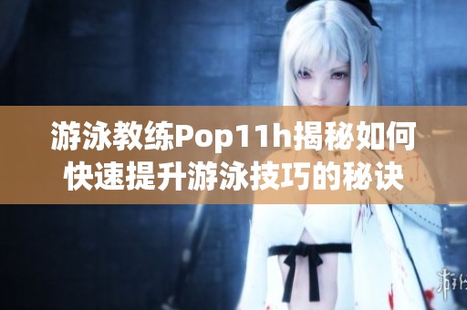 游泳教练Pop11h揭秘如何快速提升游泳技巧的秘诀