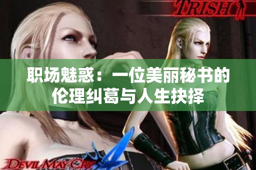 职场魅惑：一位美丽秘书的伦理纠葛与人生抉择