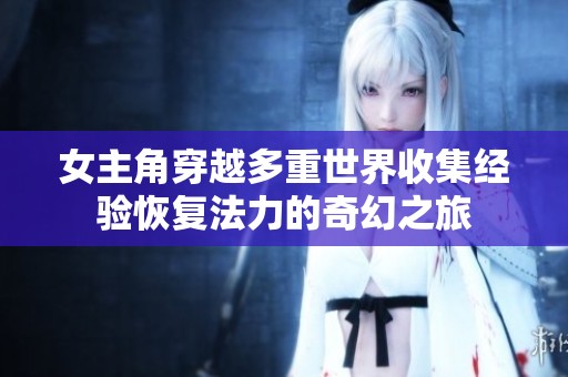 女主角穿越多重世界收集经验恢复法力的奇幻之旅