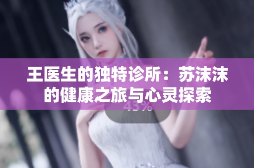 王医生的独特诊所：苏沫沫的健康之旅与心灵探索