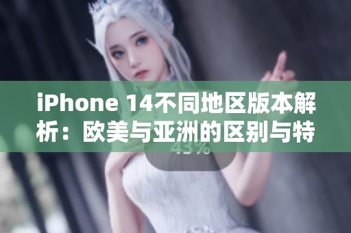 iPhone 14不同地区版本解析：欧美与亚洲的区别与特色