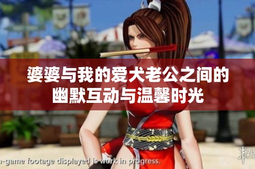 婆婆与我的爱犬老公之间的幽默互动与温馨时光