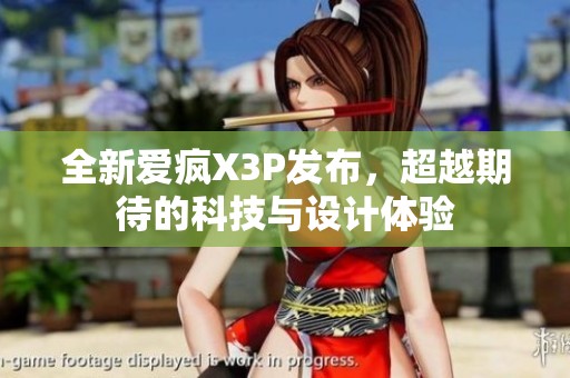 全新爱疯X3P发布，超越期待的科技与设计体验