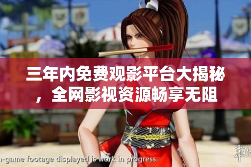 三年内免费观影平台大揭秘，全网影视资源畅享无阻