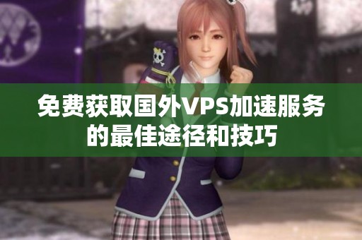 免费获取国外VPS加速服务的最佳途径和技巧