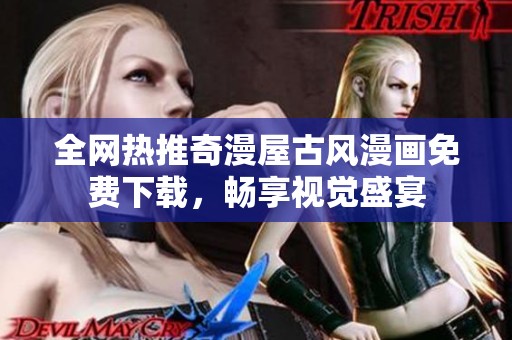 全网热推奇漫屋古风漫画免费下载，畅享视觉盛宴