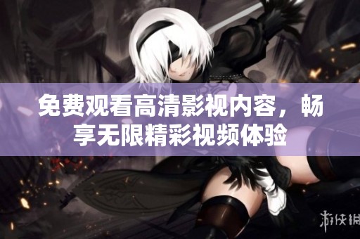 免费观看高清影视内容，畅享无限精彩视频体验