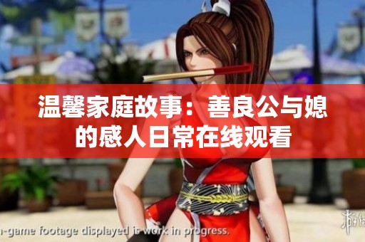 温馨家庭故事：善良公与媳的感人日常在线观看