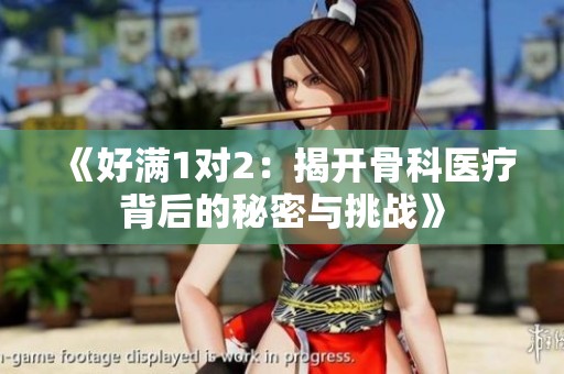 《好满1对2：揭开骨科医疗背后的秘密与挑战》