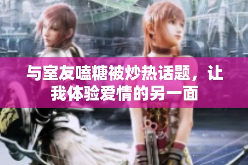 与室友嗑糖被炒热话题，让我体验爱情的另一面