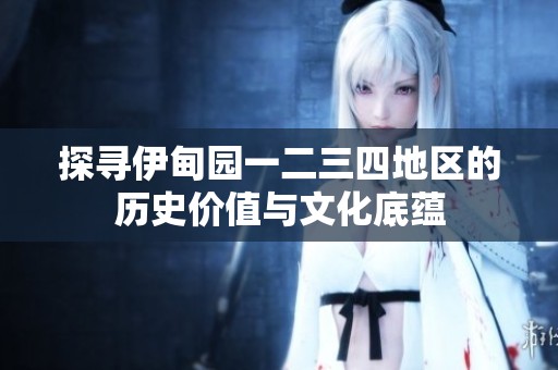 探寻伊甸园一二三四地区的历史价值与文化底蕴