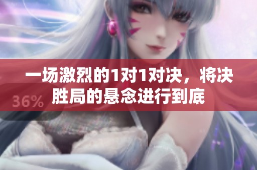 一场激烈的1对1对决，将决胜局的悬念进行到底