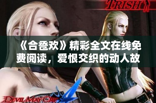 《合卺欢》精彩全文在线免费阅读，爱恨交织的动人故事