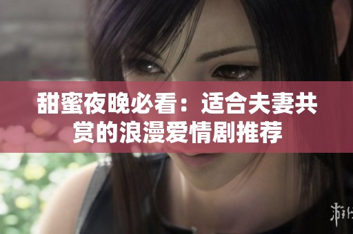 甜蜜夜晚必看：适合夫妻共赏的浪漫爱情剧推荐
