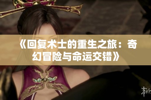 《回复术士的重生之旅：奇幻冒险与命运交错》