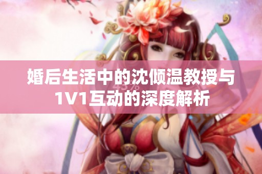 婚后生活中的沈倾温教授与1V1互动的深度解析