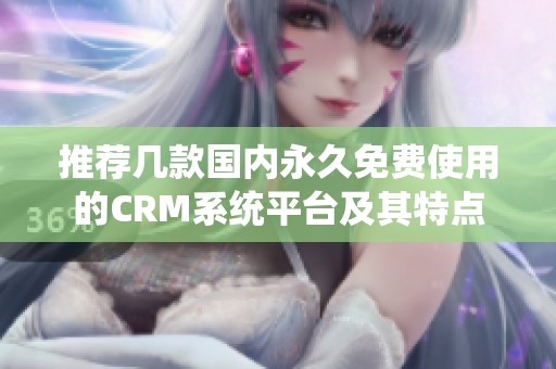 推荐几款国内永久免费使用的CRM系统平台及其特点