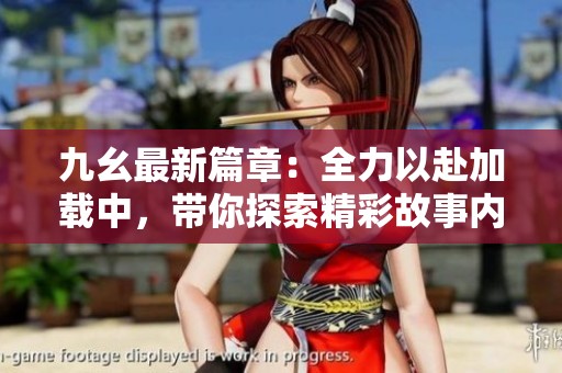 九幺最新篇章：全力以赴加载中，带你探索精彩故事内容