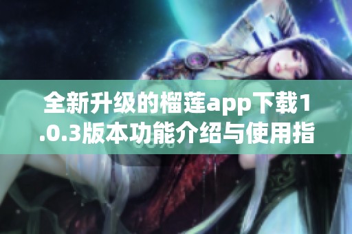 全新升级的榴莲app下载1.0.3版本功能介绍与使用指南