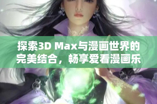 探索3D Max与漫画世界的完美结合，畅享爱看漫画乐趣