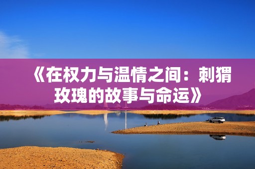 《在权力与温情之间：刺猬玫瑰的故事与命运》