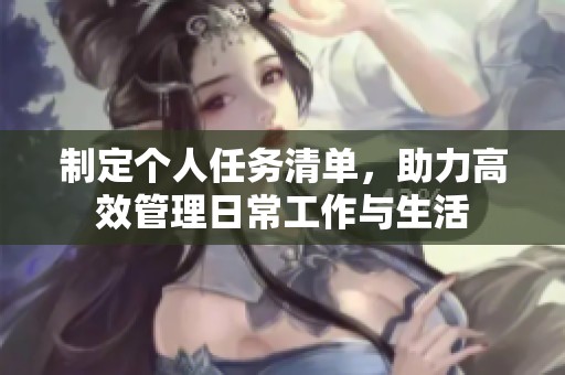 制定个人任务清单，助力高效管理日常工作与生活