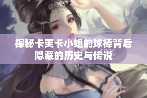 探秘卡芙卡小姐的球棒背后隐藏的历史与传说