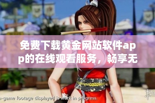 免费下载黄金网站软件app的在线观看服务，畅享无限乐趣