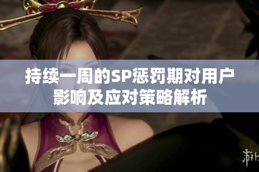持续一周的SP惩罚期对用户影响及应对策略解析